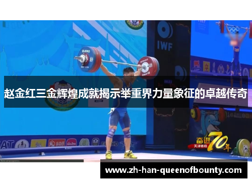 赵金红三金辉煌成就揭示举重界力量象征的卓越传奇