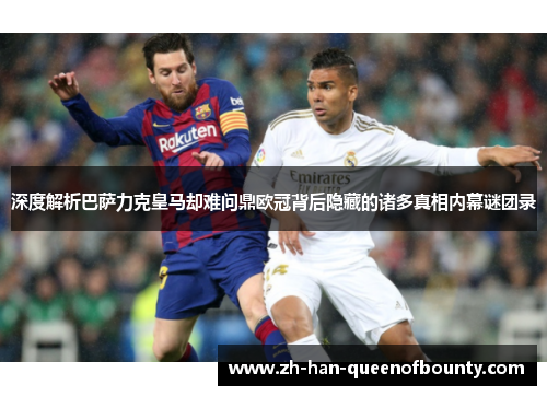 深度解析巴萨力克皇马却难问鼎欧冠背后隐藏的诸多真相内幕谜团录