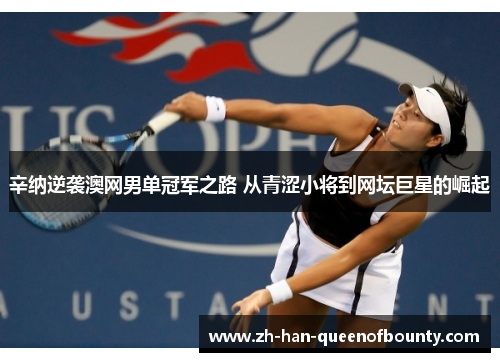 辛纳逆袭澳网男单冠军之路 从青涩小将到网坛巨星的崛起