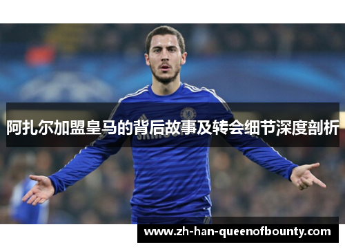 阿扎尔加盟皇马的背后故事及转会细节深度剖析