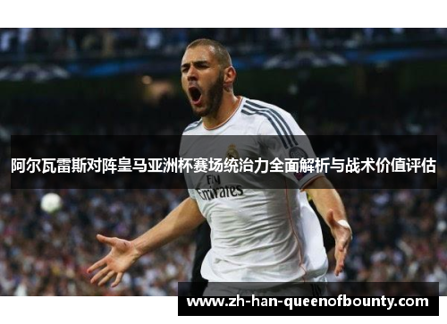 阿尔瓦雷斯对阵皇马亚洲杯赛场统治力全面解析与战术价值评估