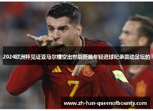 2024欧洲杯见证亚马尔横空出世刷新最年轻进球纪录震动足坛的