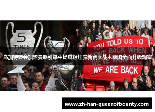 乌加特转会加盟曼联引爆中场重组红魔新赛季战术版图全面升级观察