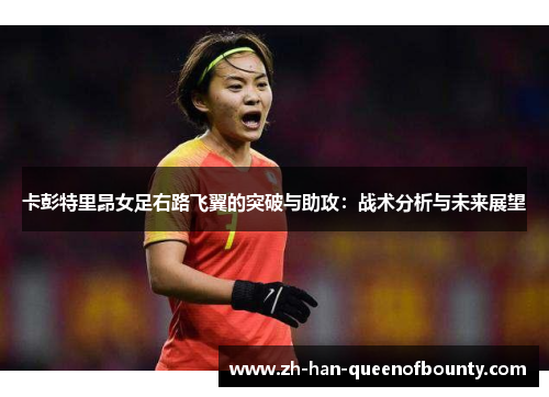卡彭特里昂女足右路飞翼的突破与助攻：战术分析与未来展望