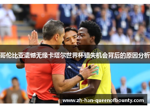 哥伦比亚遗憾无缘卡塔尔世界杯错失机会背后的原因分析