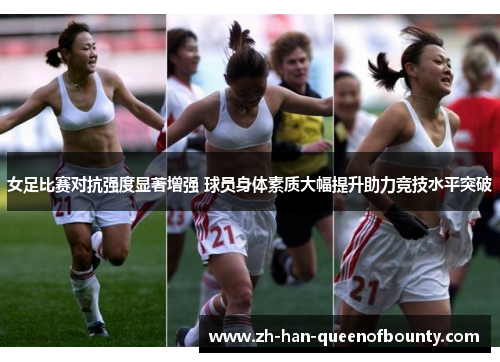女足比赛对抗强度显著增强 球员身体素质大幅提升助力竞技水平突破
