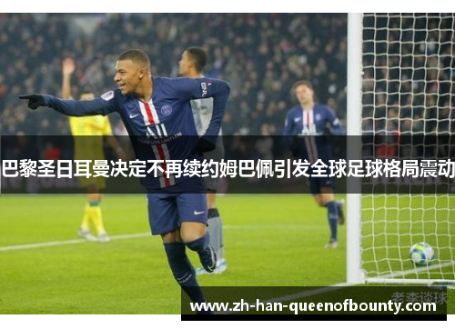 巴黎圣日耳曼决定不再续约姆巴佩引发全球足球格局震动 巴黎圣日耳曼决定不再续约姆巴佩引发全球足球格局震动