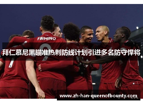 拜仁慕尼黑瞄准热刺防线计划引进多名防守悍将