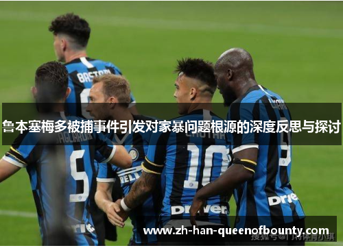 鲁本塞梅多被捕事件引发对家暴问题根源的深度反思与探讨